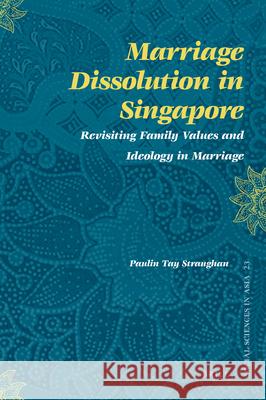 Marriage Dissolution in Singapore: Revisiting Family Values and Ideology in Marriage Paulin Tay Straughan 9789004171619 Brill Academic Publishers