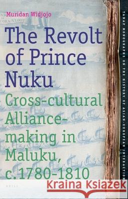 The Revolt of Prince Nuku: Cross-Cultural Alliance-Making in Maluku, c.1780-1810 Muridan S. Widjojo 9789004172012 Brill Academic Publishers