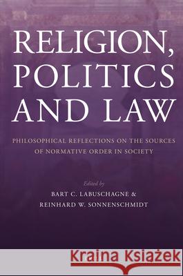 Religion, Politics and Law: Philosophical Reflections on the Sources of Normative Order in Society Bart Labuschagne Reinhard Sonnenschmidt 9789004172074
