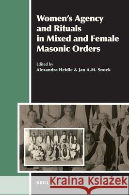 Women's Agency and Rituals in Mixed and Female Masonic Orders Alexandra Heidle Jan A. M. Snoek 9789004172395 Brill Academic Publishers