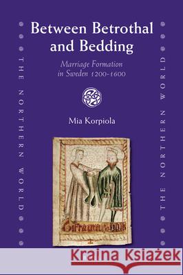 Between Betrothal and Bedding: Marriage Formation in Sweden 1200-1600 Mia Korpiola 9789004173293