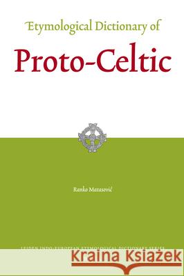 Etymological Dictionary of Proto-Celtic Ranko Matasovic 9789004173361 Brill