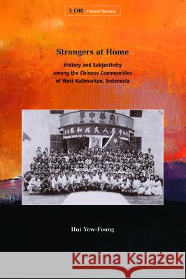 Strangers at Home: History and Subjectivity among the Chinese Communities of West Kalimantan, Indonesia Yew-Foong Hui 9789004173408