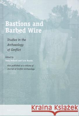 Bastions and Barbed Wire: Studies in the Archaeology of Conflict T. Pollard I. Banks 9789004173606 Brill Academic Publishers