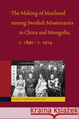 The Making of Manhood Among Swedish Missionaries in China and Mongolia, C.1890-C.1914 E. O. L. Sidenvall Erik Sidenvall 9789004174085