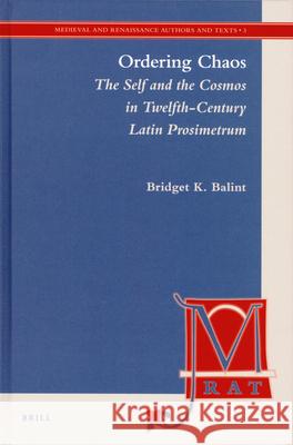 Ordering Chaos: The Self and the Cosmos in Twelfth-Century Latin Prosimetrum Bridget Balint 9789004174115 Brill