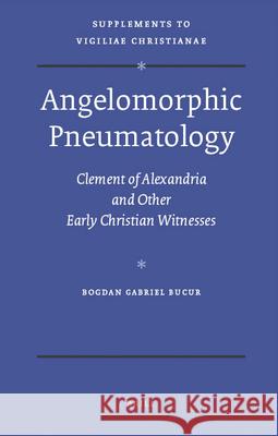 Angelomorphic Pneumatology: Clement of Alexandria and Other Early Christian Witnesses B. G. Bucur Bogdan Gabriel Bucur 9789004174146 Brill Academic Publishers