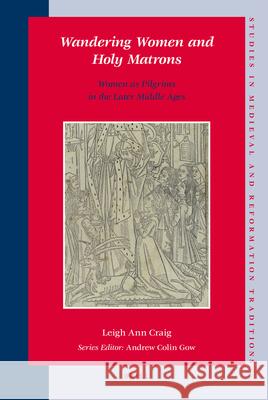 Wandering Women and Holy Matrons: Women as Pilgrims in the Later Middle Ages Leigh Ann Craig 9789004174269 Brill