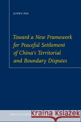 Toward a New Framework for Peaceful Settlement of China's Territorial and Boundary Disputes Junwu Pan 9789004174283 Hotei Publishing