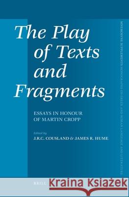 The Play of Texts and Fragments: Essays in Honour of Martin Cropp J. R. C. Cousland J. R. Hume 9789004174733