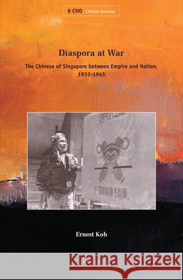 Diaspora at War: The Chinese of Singapore between Empire and Nation, 1937-1945 Ernest Koh 9789004174764 Brill
