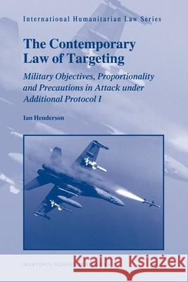 The Contemporary Law of Targeting: Military Objectives, Proportionality and Precautions in Attack Under Additional Protocol I Henderson, Ian 9789004174801 Martinus Nijhoff Publishers