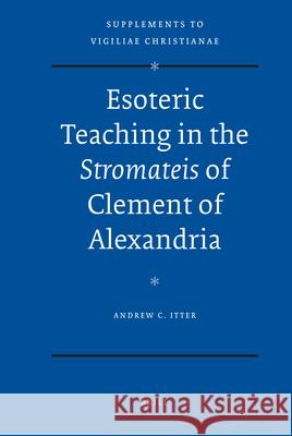 Esoteric Teaching in the Stromateis of Clement of Alexandria A. C. Itter Andrew C. Itter 9789004174825 Brill Academic Publishers