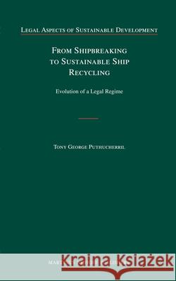 From Shipbreaking to Sustainable Ship Recycling: Evolution of a Legal Regime Tony George Puthucherril 9789004174917