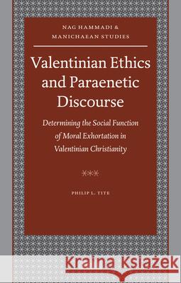 Valentinian Ethics and Paraenetic Discourse: Determining the Social Function of Moral Exhortation in Valentinian Christianity Tite                                     Philip L. Tite 9789004175075 Brill Academic Publishers