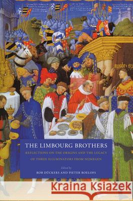 The Limbourg Brothers: Reflections on the Origins and the Legacy of Three Illuminators from Nijmegen Rob Dückers, Pieter Roelofs 9789004175129