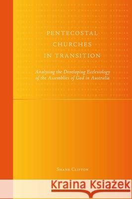 Pentecostal Churches in Transition: Analysing the Developing Ecclesiology of the Assemblies of God in Australia Clifton 9789004175266