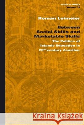 Between Social Skills and Marketable Skills: The Politics of Islamic Education in 20th century Zanzibar Roman Loimeier 9789004175426 Brill