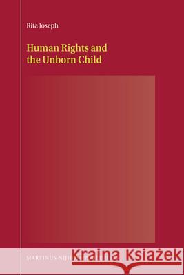 Human Rights and the Unborn Child R. Joseph Rita Joseph 9789004175600 Martinus Nijhoff Publishers / Brill Academic