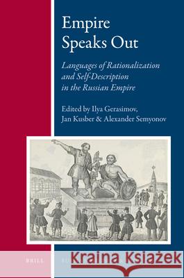 Empire Speaks Out: Languages of Rationalization and Self-Description in the Russian Empire Ilya Gerasimov, Jan Kusber, Alexander Semyonov 9789004175716 Brill