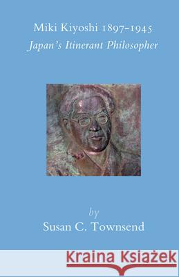 Miki Kiyoshi 1897-1945: Japan's Itinerant Philosopher S. C. Townsend Susan C. Townsend 9789004175822