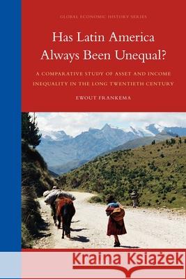 Has Latin America Always Been Unequal?: A Comparative Study of Asset and Income Inequality in the Long Twentieth Century Ewout Frankema 9789004175914