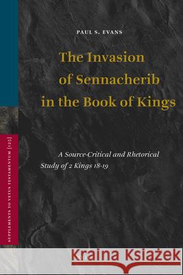 The Invasion of Sennacherib in the Book of Kings: A Source-Critical and Rhetorical Study of 2 Kings 18-19 P. S. Evans 9789004175969 Not Avail