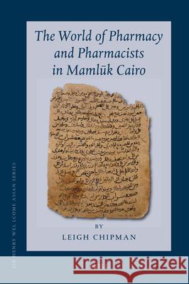 The World of Pharmacy and Pharmacists in Mamlūk Cairo Leigh Chipman 9789004176065