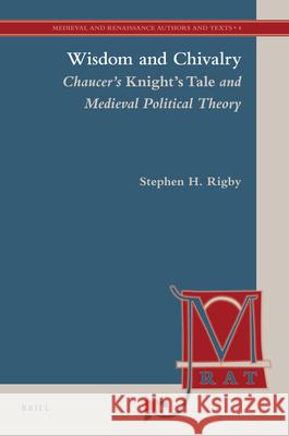Wisdom and Chivalry: Chaucer's Knight's Tale and Medieval Political Theory S. H. (Stephen Henry) Rigby 9789004176249 Brill Academic Publishers