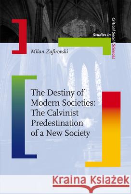 The Destiny of Modern Societies: The Calvinist Predestination of a New Society Milan Zafirovski 9789004176294