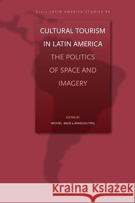 Cultural Tourism in Latin America: The Politics of Space and Imagery Michiel Baud, Annelou Ypeij 9789004176409