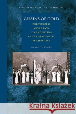 Chains of Gold: Portuguese Migration to Argentina in Transatlantic Perspective Marcelo Borges 9789004176485 Brill