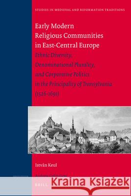 Early Modern Religious Communities in East-Central Europe: Ethnic Diversity, Denominational Plurality, and Corporative Politics in the Principality of Transylvania (1526-1691) István Keul 9789004176522