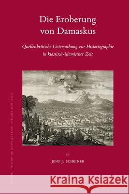 Die Eroberung von Damaskus: Quellenkritische Untersuchung zur Historiographie in klassisch-islamischer Zeit Jens Scheiner 9789004176843