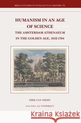 Humanism in an Age of Science: The Amsterdam Athenaeum in the Golden Age, 1632-1704 Dirk van Miert 9789004176850