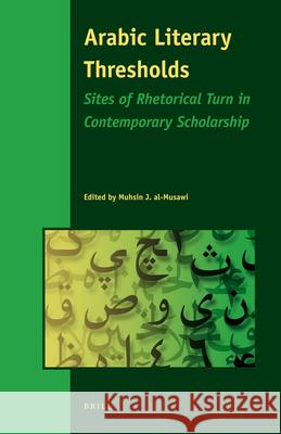Arabic Literary Thresholds: Sites of Rhetorical Turn in Contemporary Scholarship M. J. Al-Musawi 9789004176898 Brill Academic Publishers