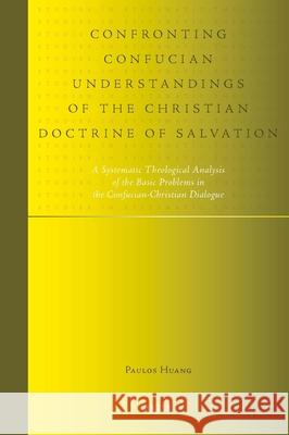Confronting Confucian Understandings of the Christian Doctrine of Salvation: A Systematic Theological Analysis of the Basic Problems in the Confucian- Z. Huang 9789004177260