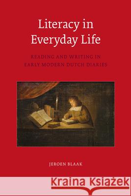 Literacy in Everyday Life: Reading and Writing in Early Modern Dutch Diaries Jeroen Blaak 9789004177406 Brill