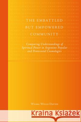 The Embattled But Empowered Community: Comparing Understandings of Spiritual Power in Argentine Popular and Pentecostal Cosmologies  9789004178304 Brill Academic Publishers