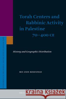 Torah Centers and Rabbinic Activity in Palestine, 70-400 Ce: History and Geographic Distribution Rosenfeld, Ben-Zion 9789004178380 Brill Academic Publishers