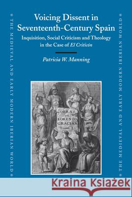 Voicing Dissent in Seventeenth-Century Spain: Inquisition, Social Criticism and Theology in the Case of El Criticón Patricia Manning 9789004178519 Brill