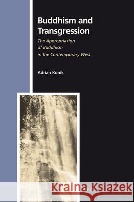 Buddhism and Transgression: The Appropriation of Buddhism in the Contemporary West A. Konik 9789004178755 Brill Academic Publishers