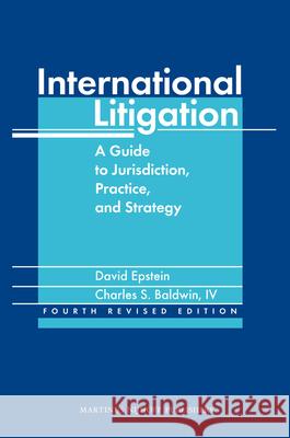 International Litigation: A Guide to Jurisdiction, Practice and Strategy. Fourth Revised Edition David Epstein Charles S. Baldwi 9789004178854 Martinus Nijhoff Publishers / Brill Academic