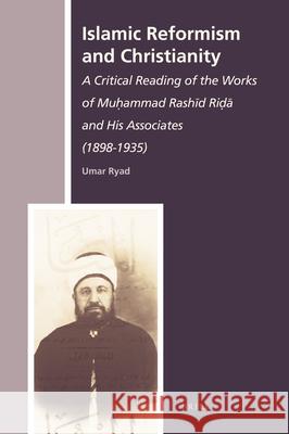 Islamic Reformism and Christianity: A Critical Reading of the Works of Muḥammad Rashīd Riḍā and His Associates (1898-1935) Umar Ryad 9789004179110 Brill