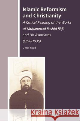 Islamic Reformism and Christianity: A Critical Reading of the Works of Muḥammad Rashīd Riḍā and His Associates (1898-1935) Umar Ryad 9789004179110 Brill