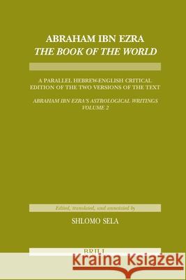 Abraham Ibn Ezra the Book of the World: A Parallel Hebrew English Critical Edition of the Two Versions of the Text. Abraham Ibn Era's Astrological Wri Abraham Ben Me'ir Ib Shlomo Sela 9789004179141 Brill Academic Publishers