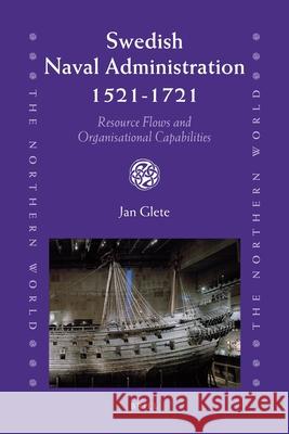Swedish Naval Administration, 1521-1721: Resource Flows and Organisational Capabilities Jan Glete 9789004179165