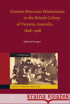 German Moravian Missionaries in the British Colony of Victoria, Australia, 1848-1908: Influential Strangers Felicity Jensz 9789004179219 Brill Academic Publishers