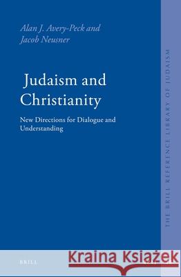 Judaism and Christianity: New Directions for Dialogue and Understanding Alan Avery-Peck Jacob Neusner 9789004179387 Brill Academic Publishers