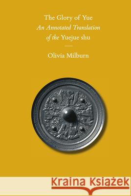 The Glory of Yue: An Annotated Translation of the Yuejue shu Olivia Milburn 9789004179691 Brill